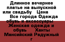 Длинное вечернее платье на выпускной или свадьбу › Цена ­ 11 700 - Все города Одежда, обувь и аксессуары » Женская одежда и обувь   . Ханты-Мансийский,Радужный г.